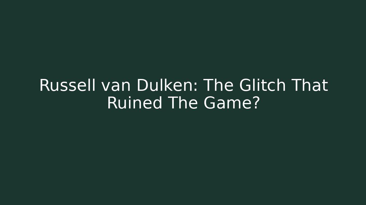 Russell van Dulken: The Glitch That Ruined The Game?