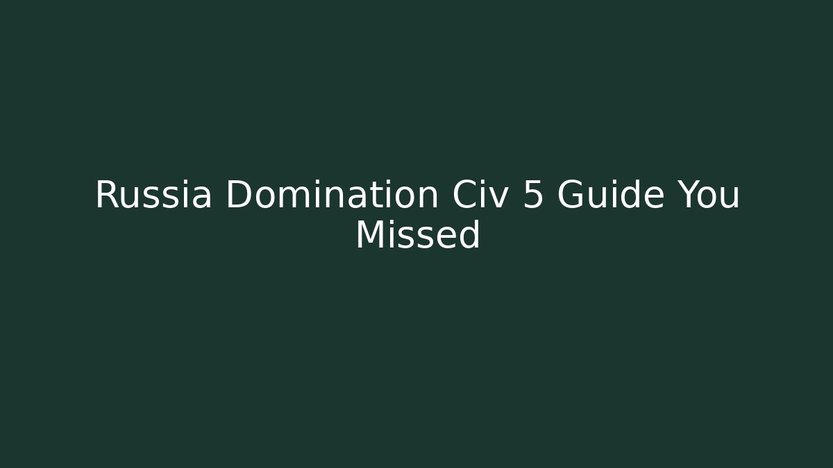Russia Domination Civ 5 Guide You Missed - Create More Assets