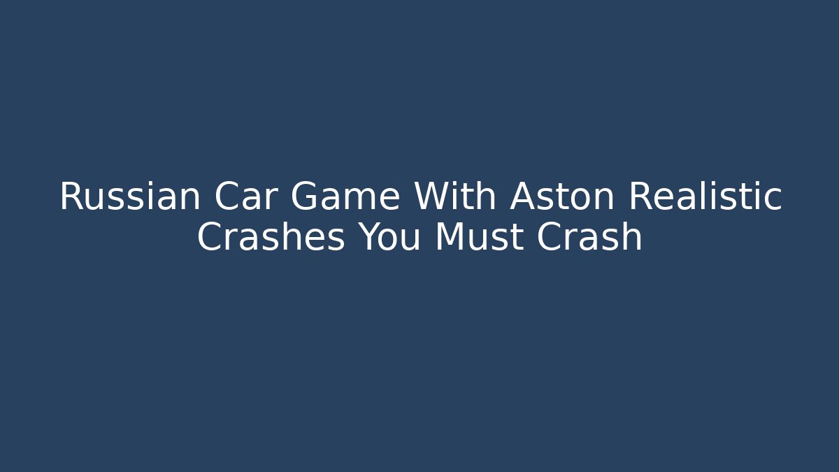 Russian Car Game With Aston Realistic Crashes You Must Crash