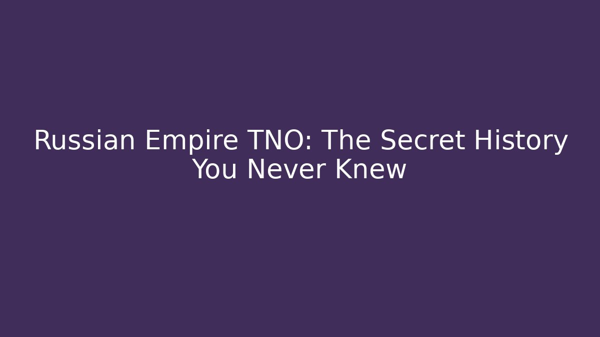 Russian Empire TNO: The Secret History You Never Knew