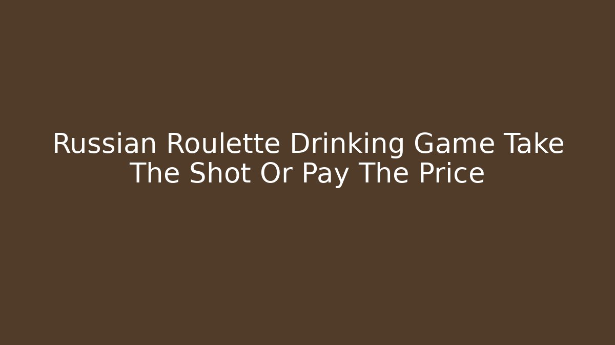Russian Roulette Drinking Game Take The Shot Or Pay The Price