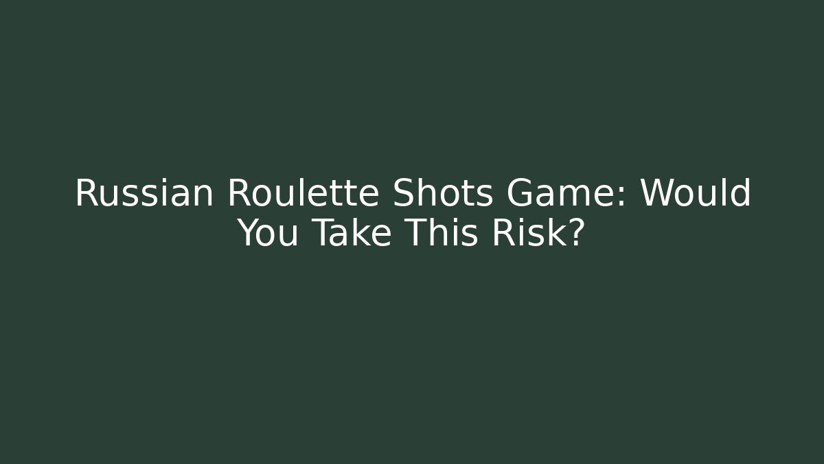 Russian Roulette Shots Game: Would You Take This Risk?