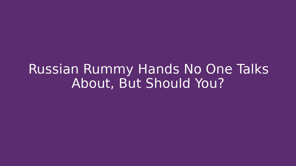 Russian Rummy Hands No One Talks About, But Should You?