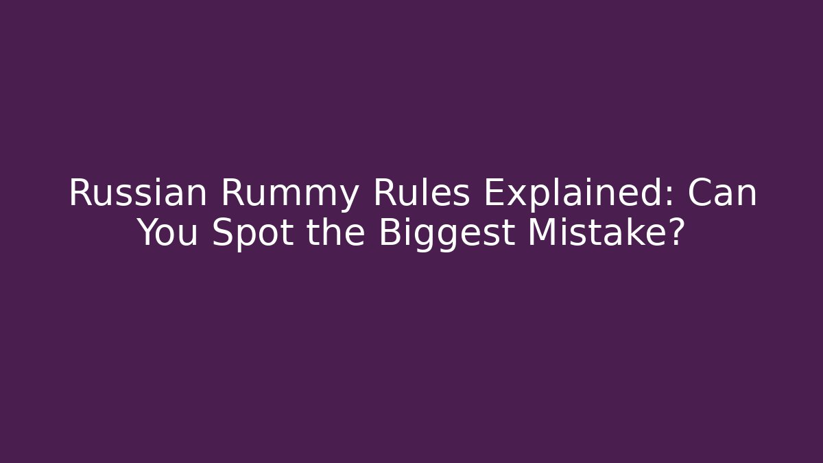 Russian Rummy Rules Explained: Can You Spot the Biggest Mistake?