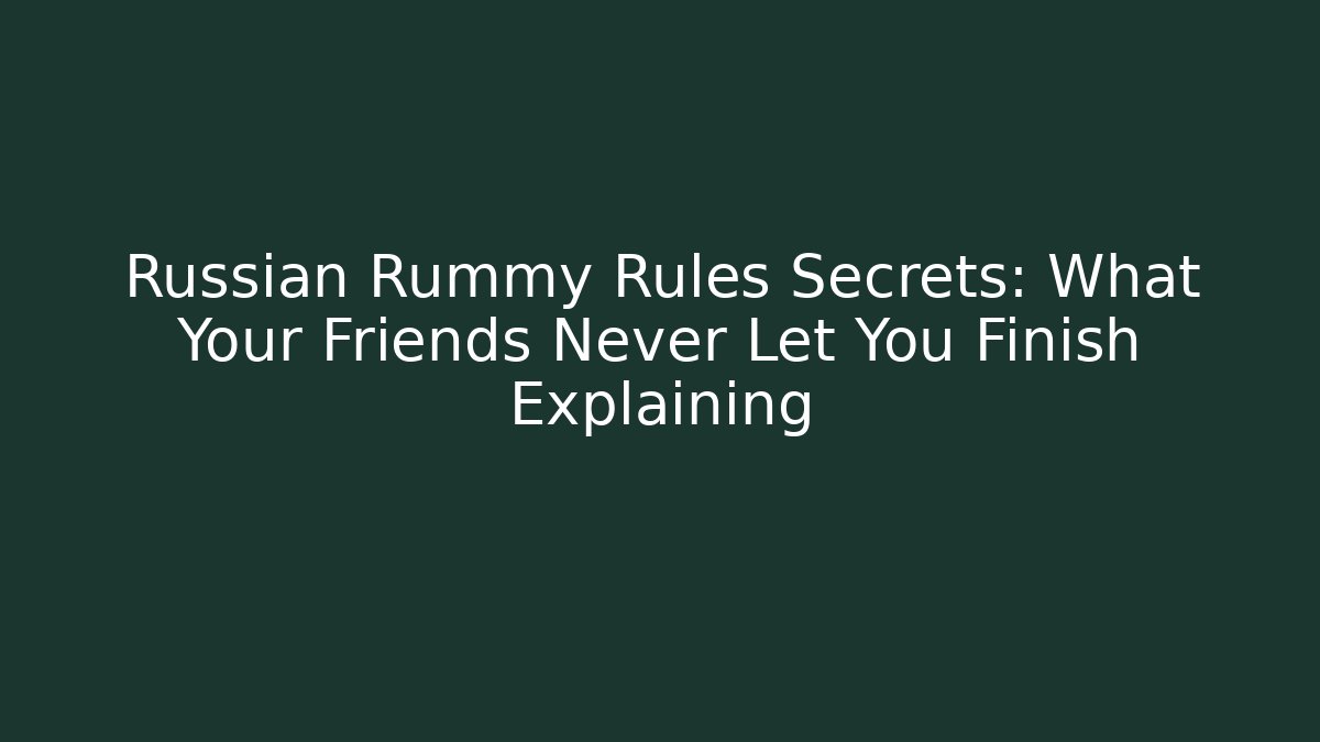 Russian Rummy Rules Secrets: What Your Friends Never Let You Finish Explaining
