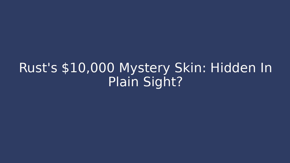 Rust's $10,000 Mystery Skin: Hidden In Plain Sight? - Create More Assets