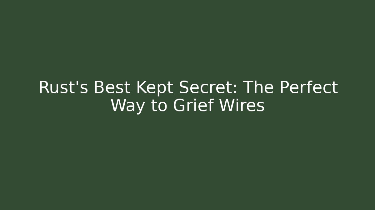 Rust's Best Kept Secret: The Perfect Way to Grief Wires