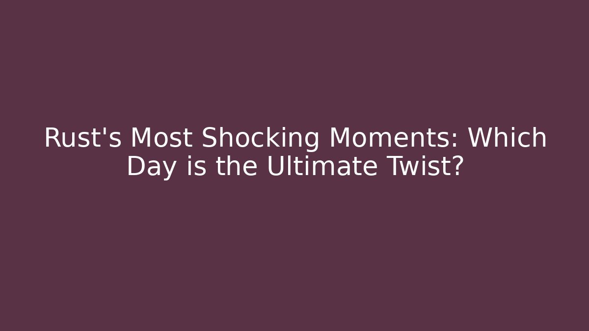 Rust's Most Shocking Moments: Which Day is the Ultimate Twist?