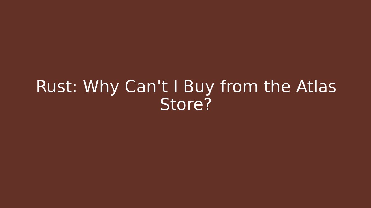 Rust: Why Can't I Buy from the Atlas Store?