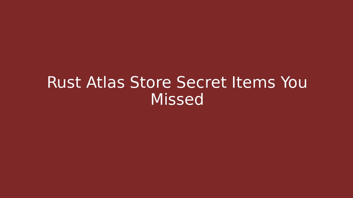Rust Atlas Store Secret Items You Missed