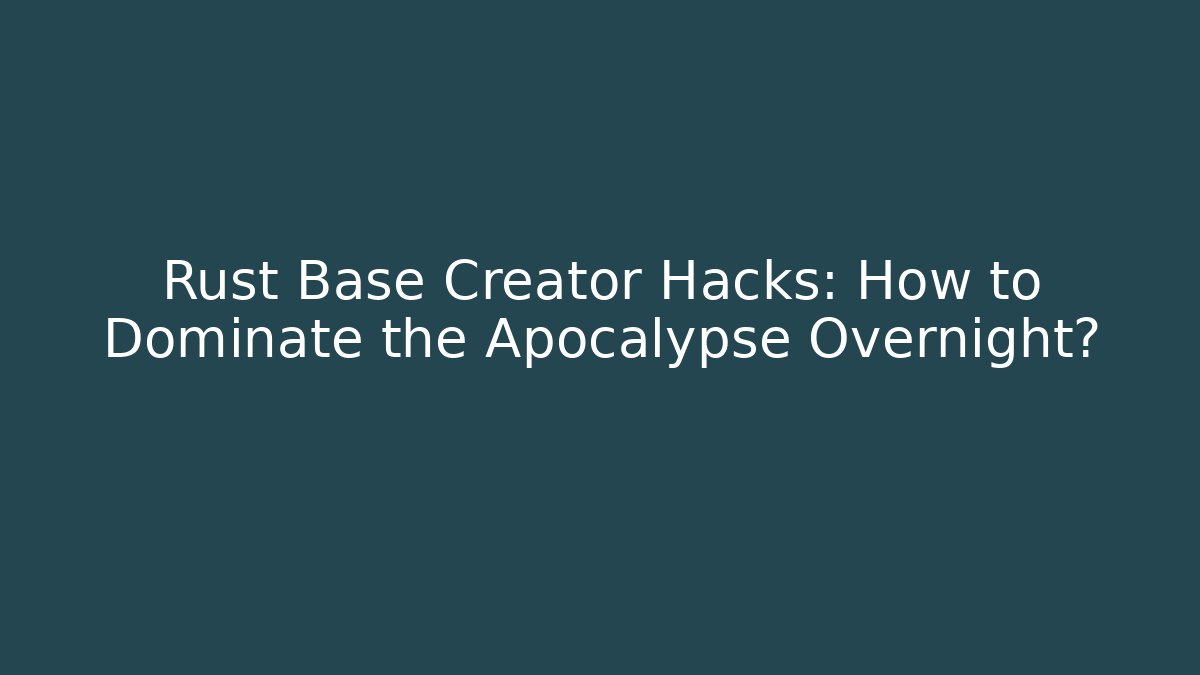 Rust Base Creator Hacks: How to Dominate the Apocalypse Overnight?