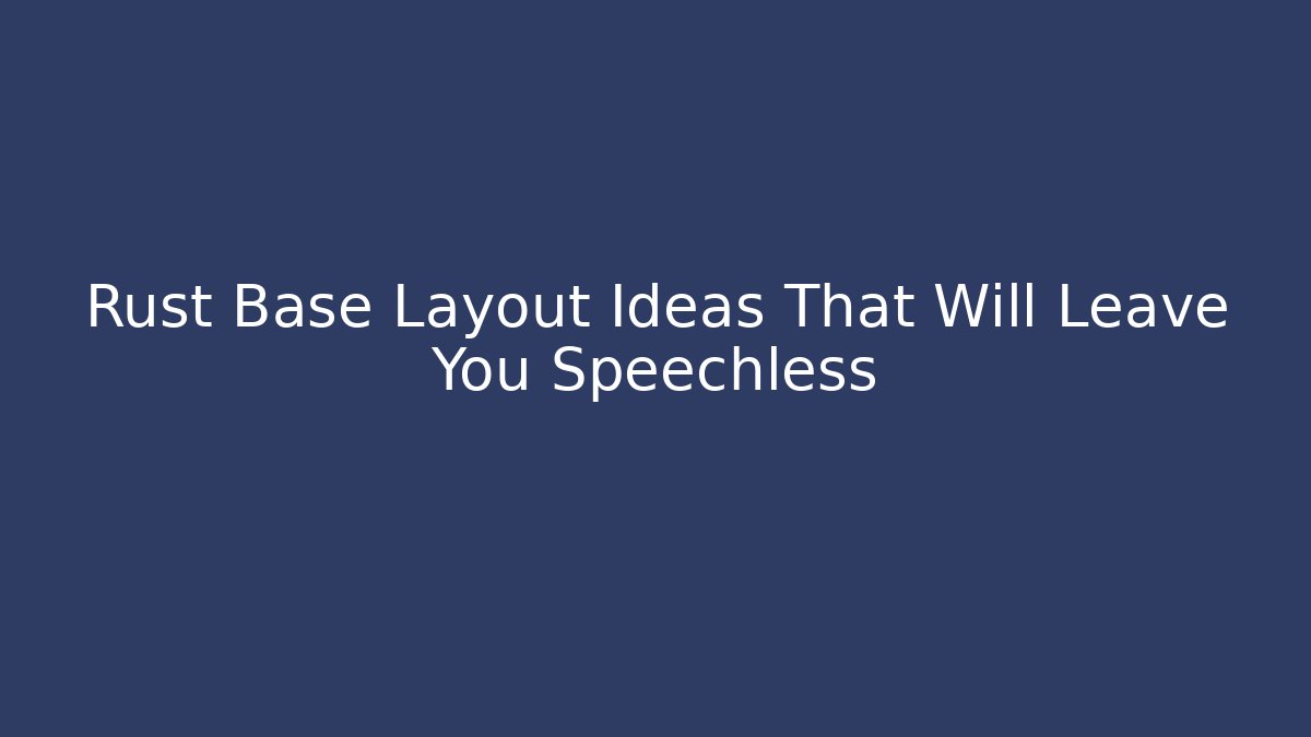 Rust Base Layout Ideas That Will Leave You Speechless