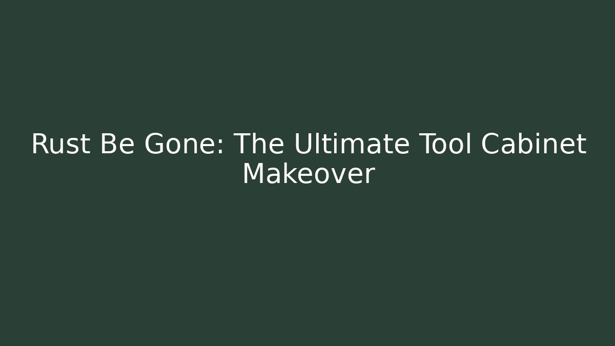 Rust Be Gone: The Ultimate Tool Cabinet Makeover