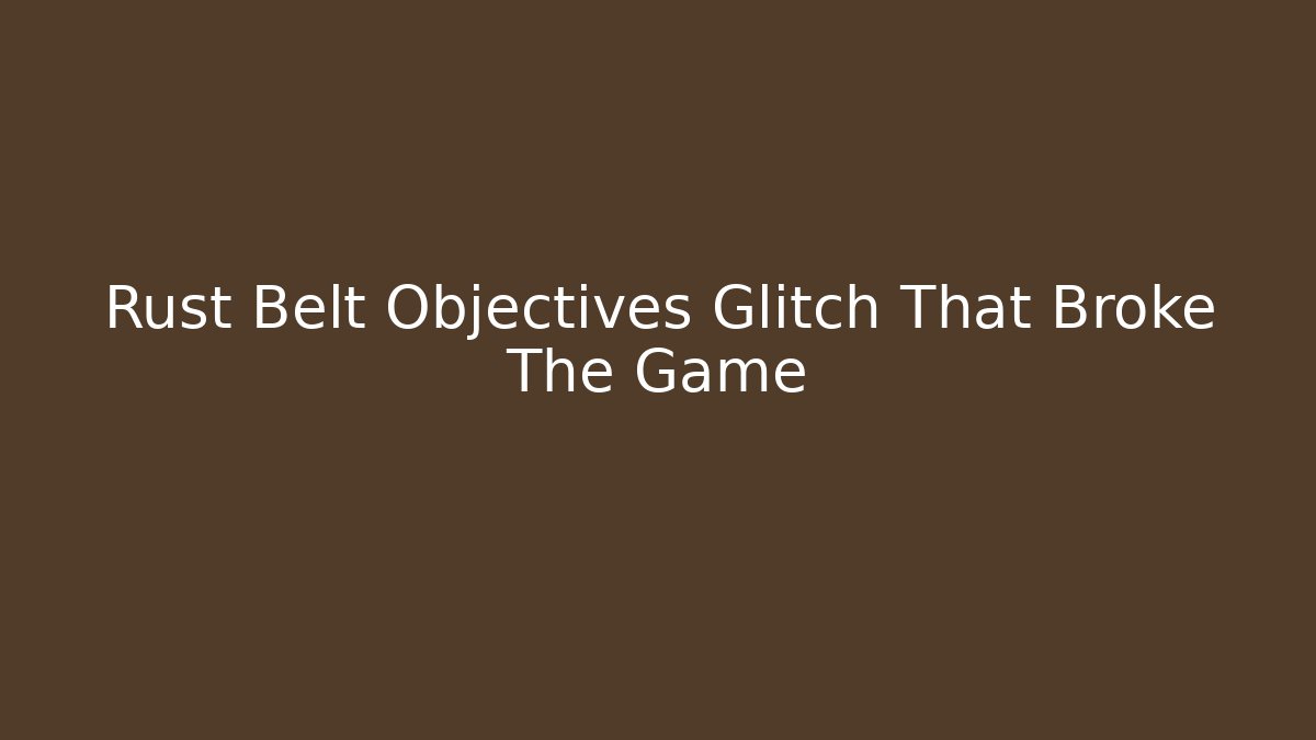 Rust Belt Objectives Glitch That Broke The Game