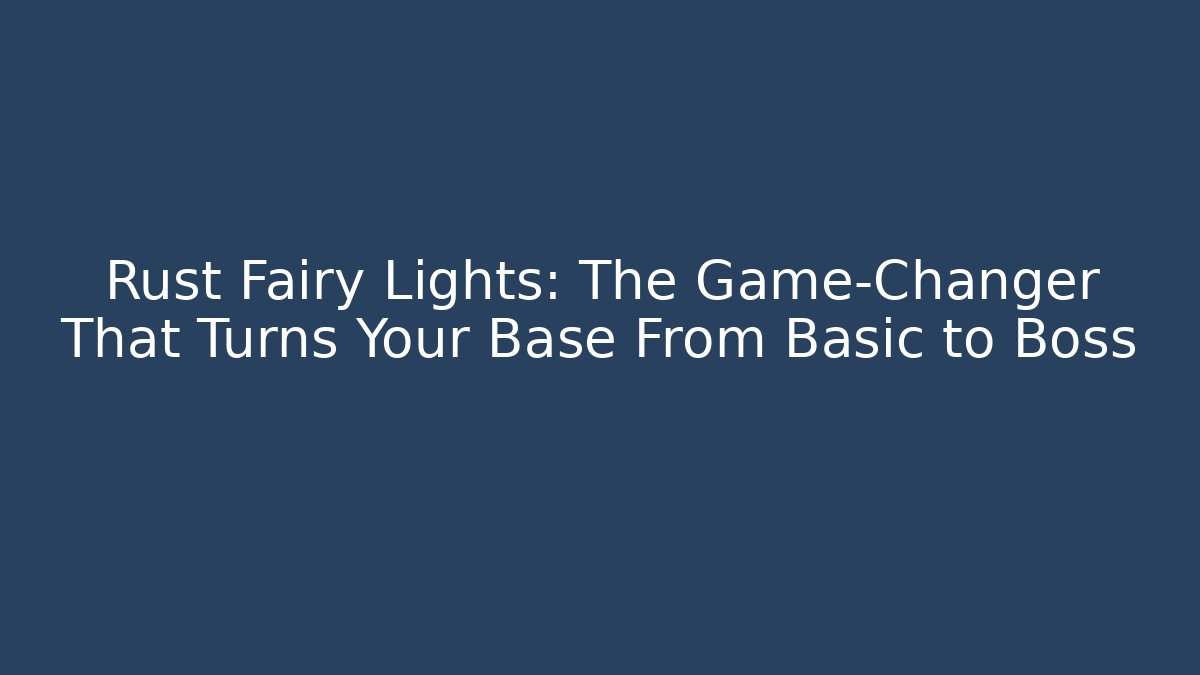 Rust Fairy Lights: The Game-Changer That Turns Your Base From Basic to Boss