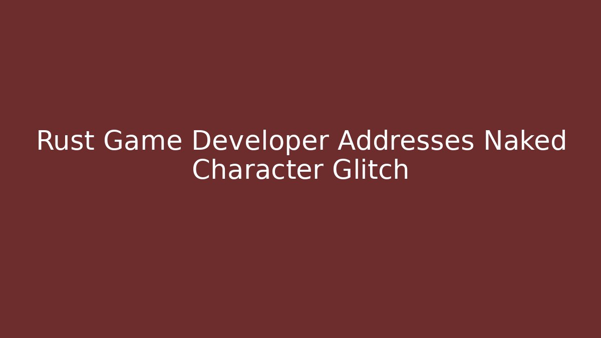 Rust Game Developer Addresses Naked Character Glitch