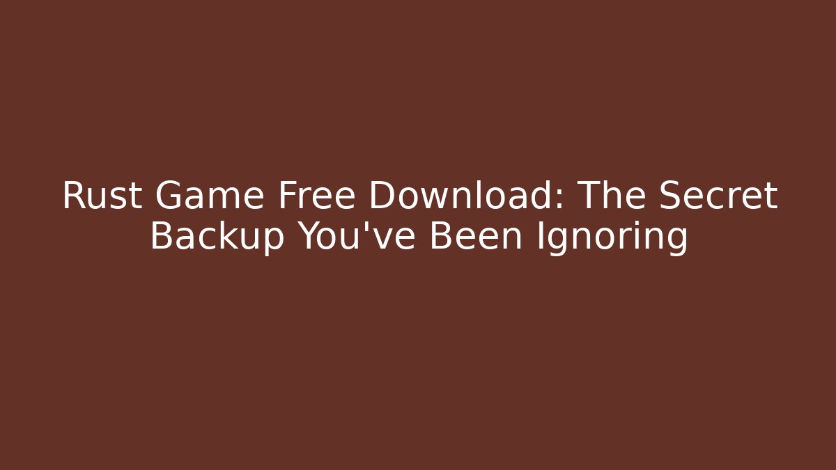 Rust Game Free Download: The Secret Backup You’ve Been Ignoring