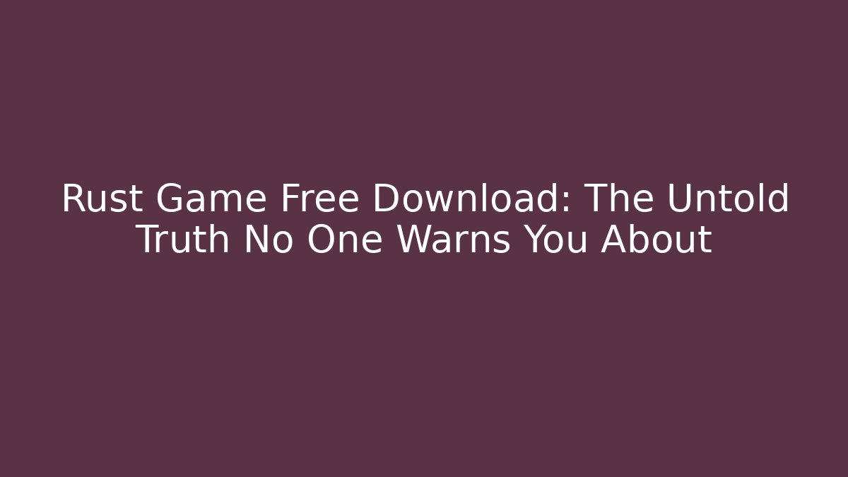 Rust Game Free Download: The Untold Truth No One Warns You About
