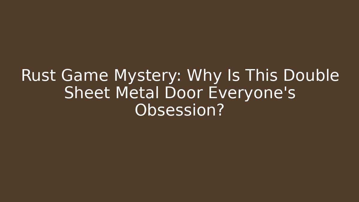 Rust Game Mystery: Why Is This Double Sheet Metal Door Everyone's Obsession?
