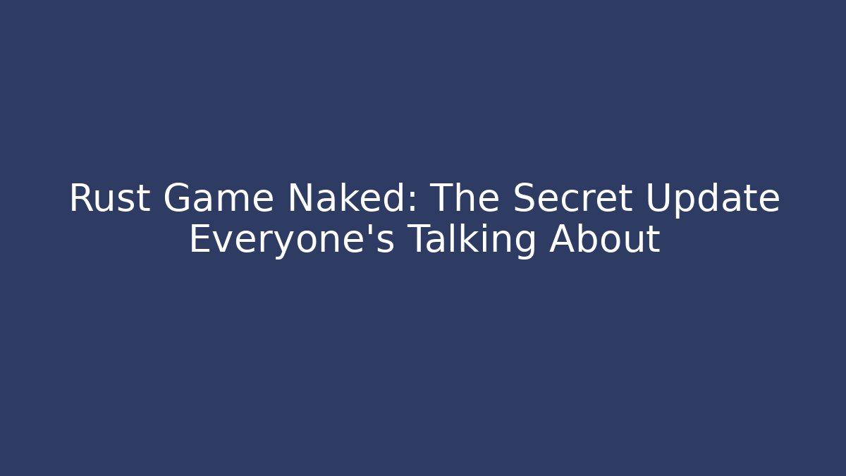 Rust Game Naked: The Secret Update Everyone's Talking About