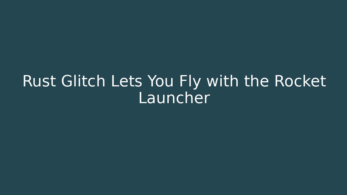 Rust Glitch Lets You Fly with the Rocket Launcher - Create More Assets