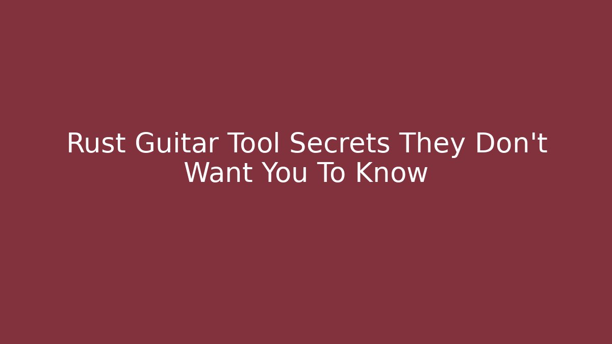 Rust Guitar Tool Secrets They Don't Want You To Know