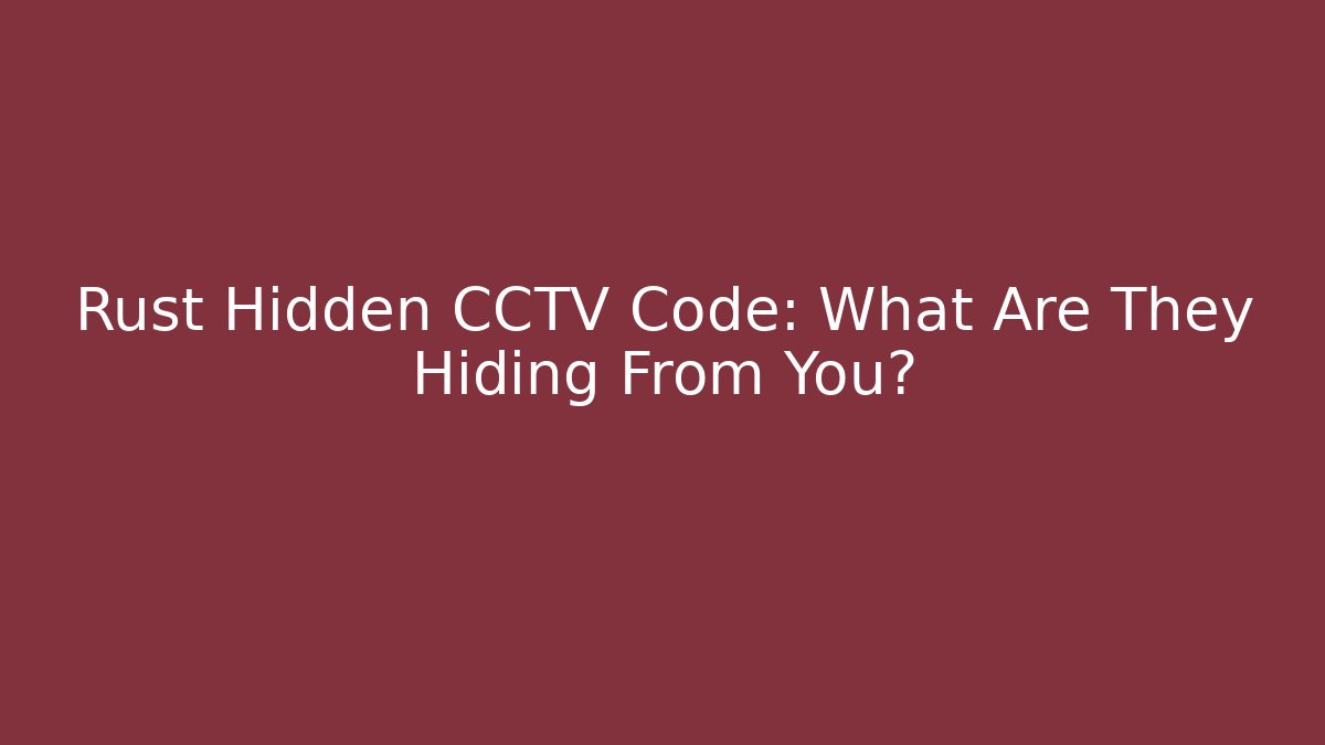 Rust Hidden CCTV Code: What Are They Hiding From You?