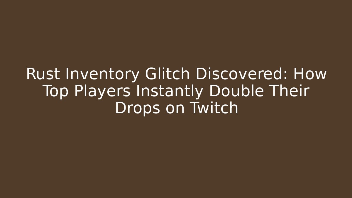 Rust Inventory Glitch Discovered: How Top Players Instantly Double Their Drops on Twitch