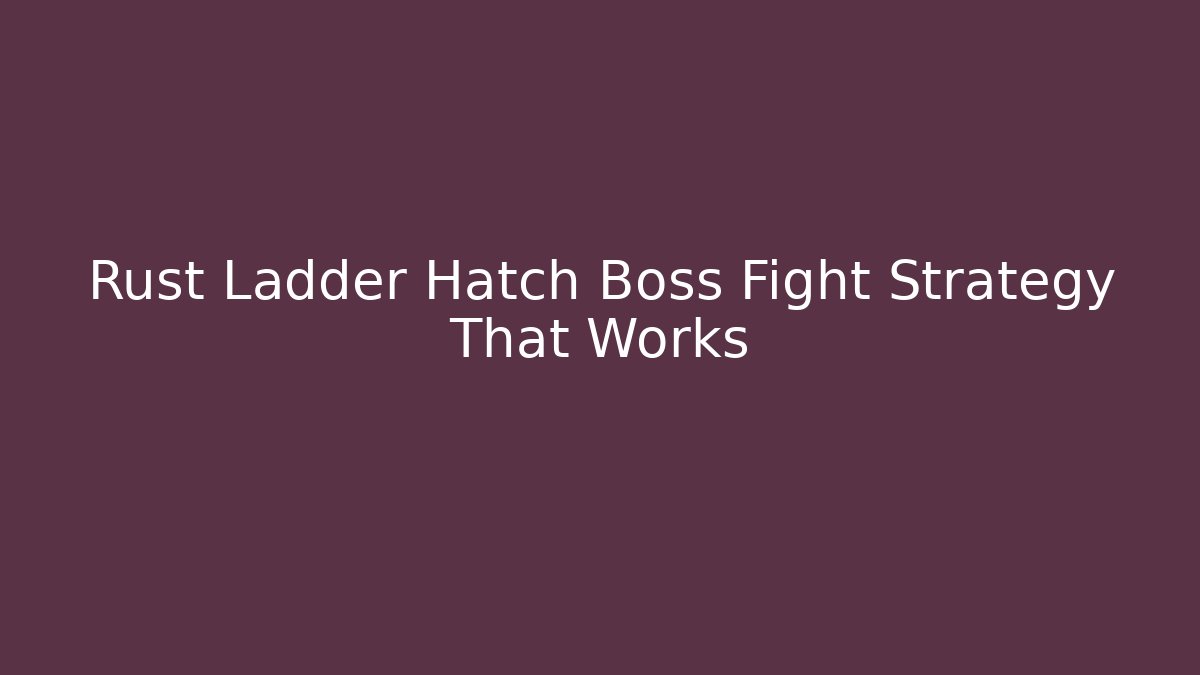 Rust Ladder Hatch Boss Fight Strategy That Works