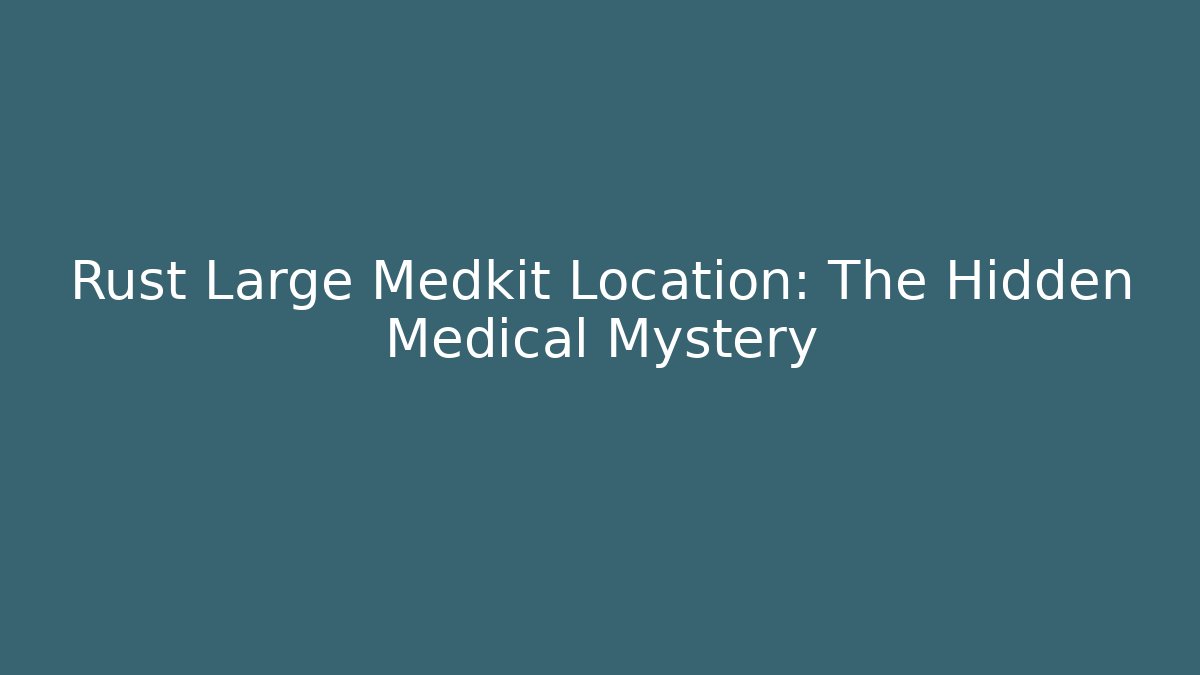 Rust Large Medkit Location: The Hidden Medical Mystery