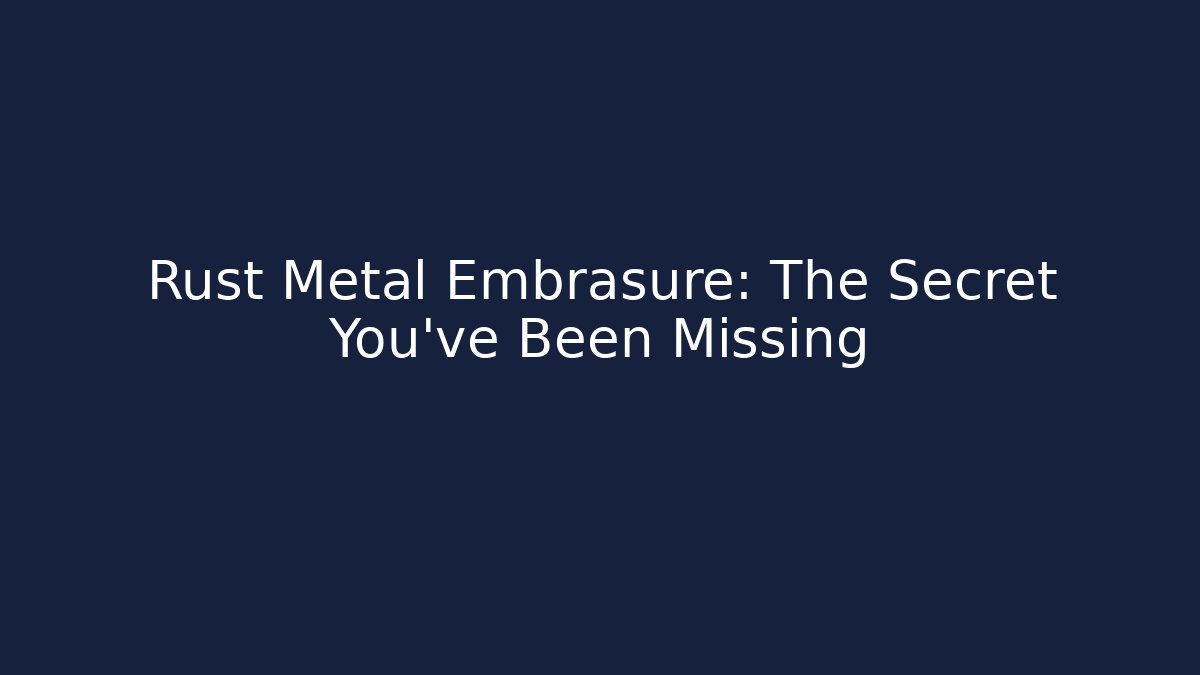 Rust Metal Embrasure: The Secret You’ve Been Missing