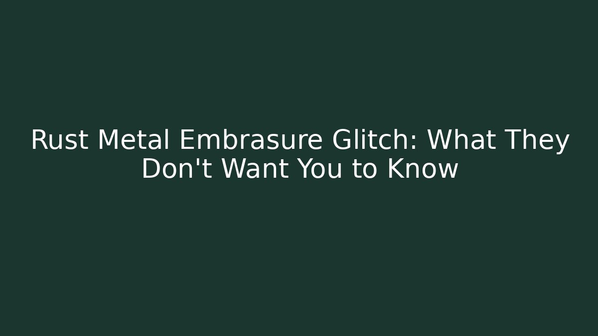 Rust Metal Embrasure Glitch: What They Don’t Want You to Know
