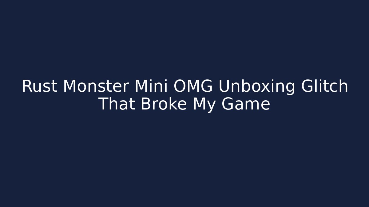 Rust Monster Mini OMG Unboxing Glitch That Broke My Game