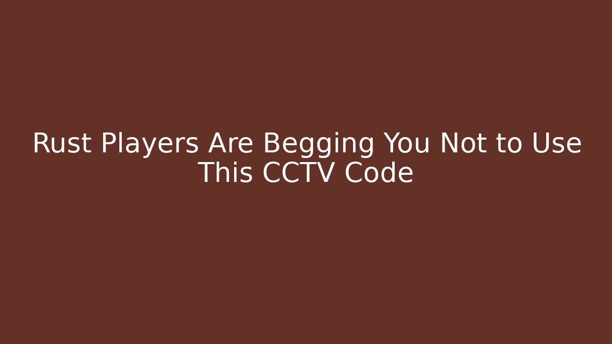 Rust Players Are Begging You Not to Use This CCTV Code - Create More Assets