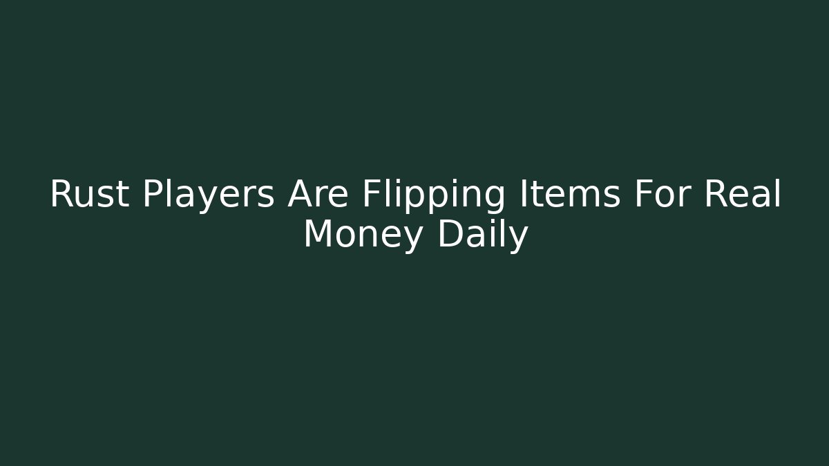 Rust Players Are Flipping Items For Real Money Daily