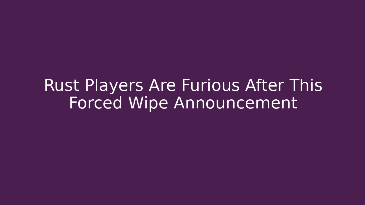 Rust Players Are Furious After This Forced Wipe Announcement