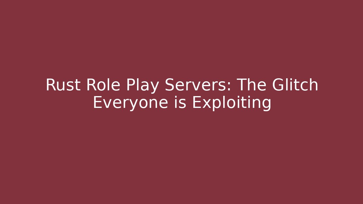 Rust Role Play Servers: The Glitch Everyone is Exploiting - Create More Assets