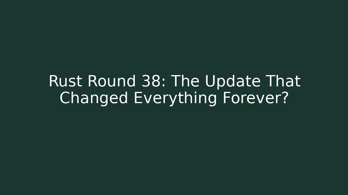 Rust Round 38: The Update That Changed Everything Forever?
