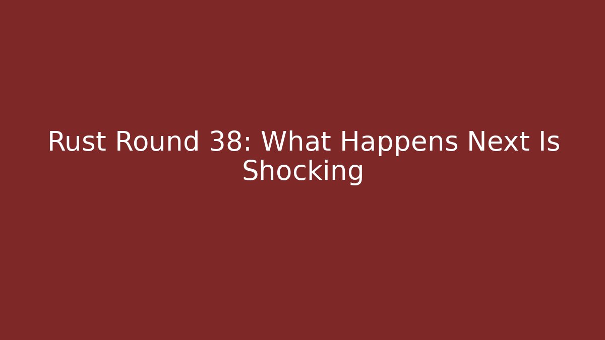 Rust Round 38: What Happens Next Is Shocking - Create More Assets
