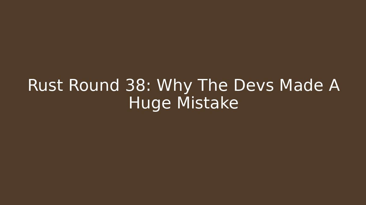 Rust Round 38: Why The Devs Made A Huge Mistake