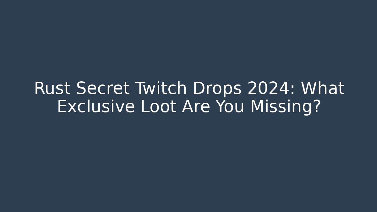Rust Secret Twitch Drops 2024: What Exclusive Loot Are You Missing?