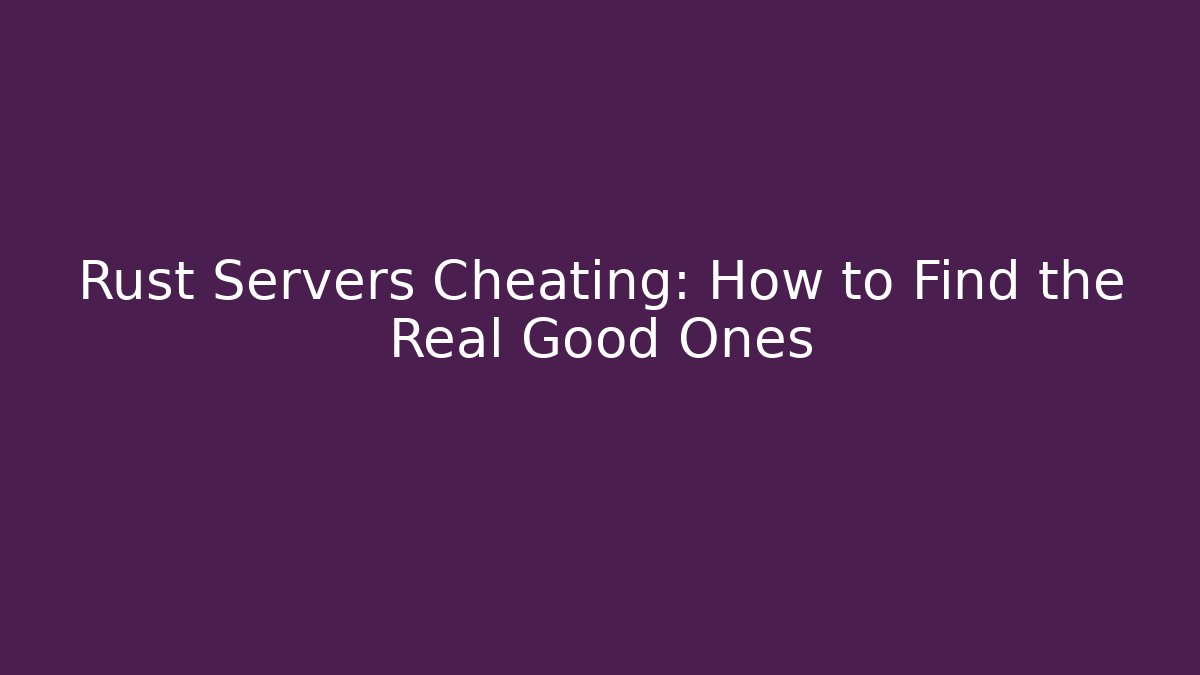Rust Servers Cheating: How to Find the Real Good Ones