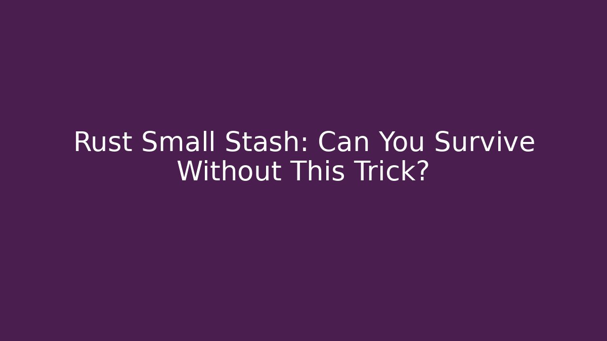 Rust Small Stash: Can You Survive Without This Trick? - Create More Assets