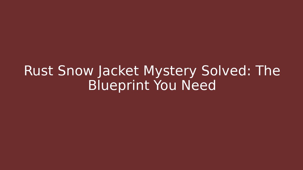 Rust Snow Jacket Mystery Solved: The Blueprint You Need
