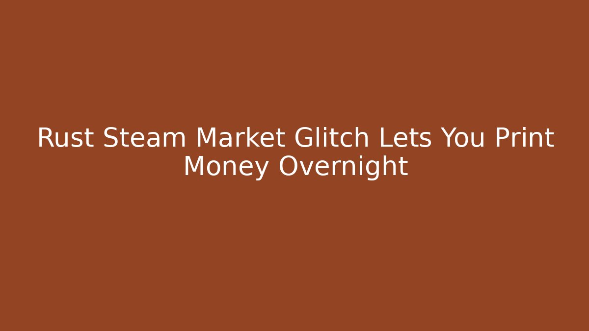 Rust Steam Market Glitch Lets You Print Money Overnight