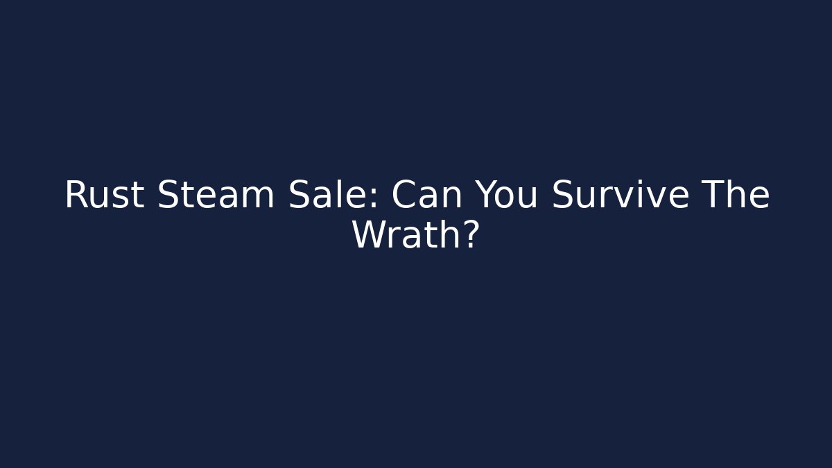 Rust Steam Sale: Can You Survive The Wrath?