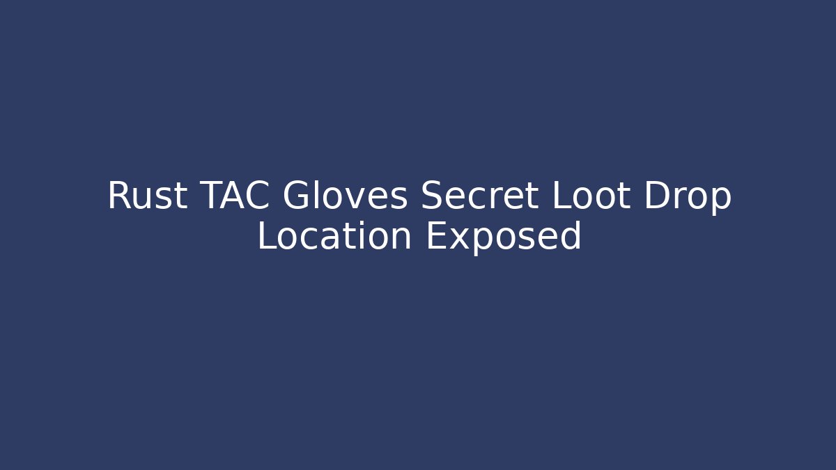 Rust TAC Gloves Secret Loot Drop Location Exposed