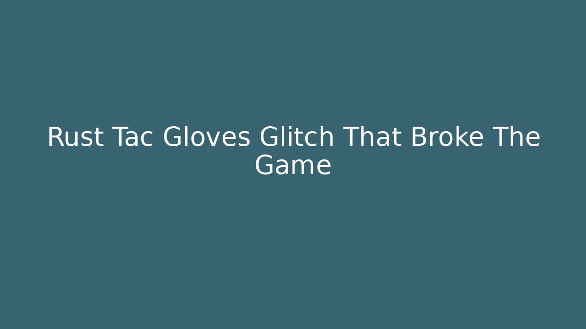 Rust Tac Gloves Glitch That Broke The Game