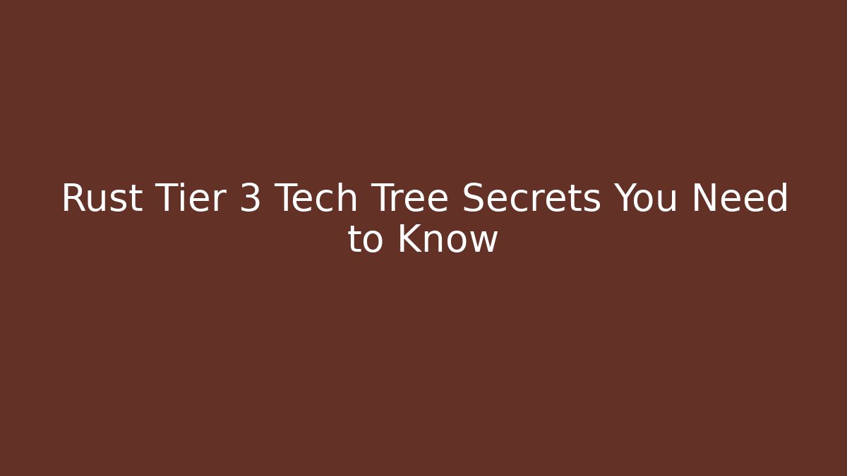 Rust Tier 3 Tech Tree Secrets You Need to Know