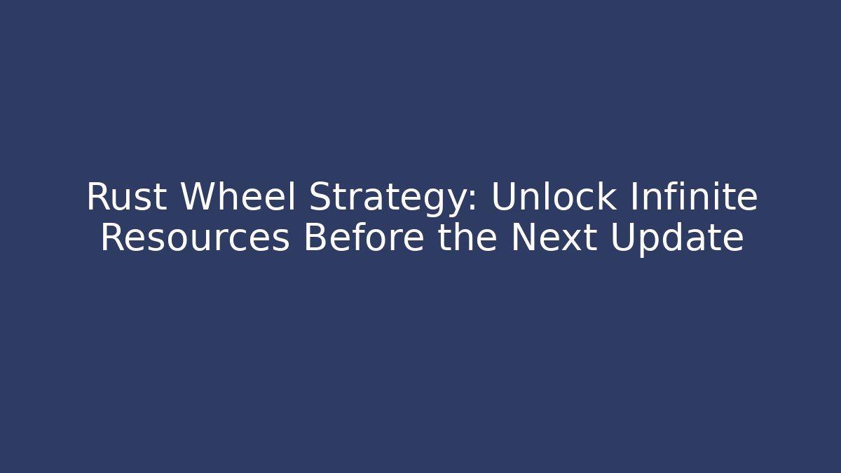 Rust Wheel Strategy: Unlock Infinite Resources Before the Next Update